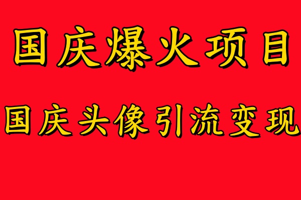 国庆爆火风口项目——国庆头像引流变现，零门槛高收益，小白也能起飞-安哥网络创业副业