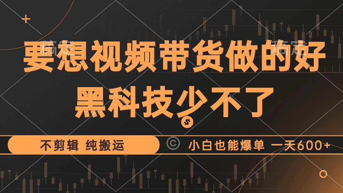 抖音视频带货最暴力玩法，利用黑科技纯搬运，一刀不剪，小白也能爆单，一天600+-安哥网络创业副业
