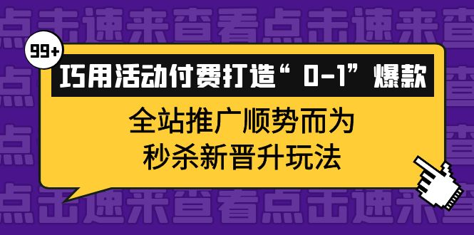 巧用活动付费打造“0-1”爆款，全站推广顺势而为，秒杀新晋升玩法-安哥网络创业副业
