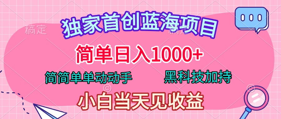 独家首创蓝海项目，简单日入1000+，简简单单动动手，黑科技加持，小白当天见收益-安哥网络创业副业