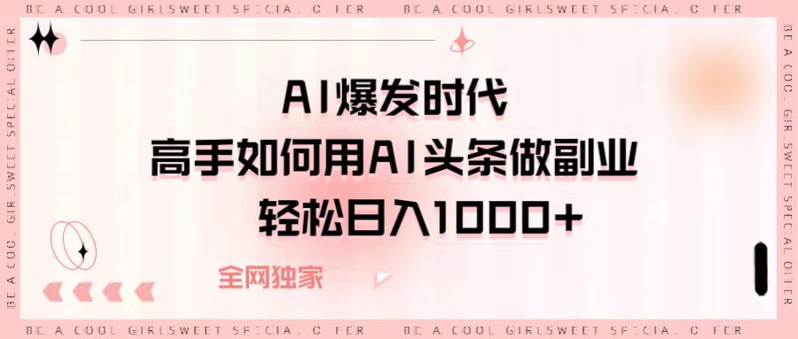 AI爆发时代，高手如何用AI头条做副业，轻松日入1000+-安哥网络创业副业