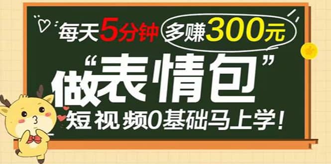 表情包短视频变现项目，短视频0基础马上学，每天5分钟多赚300元-安哥网络创业副业