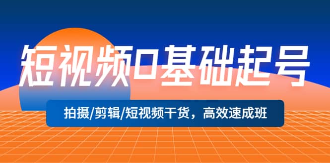 短视频0基础起号，拍摄/剪辑/短视频干货，高效速成班-安哥网络创业副业