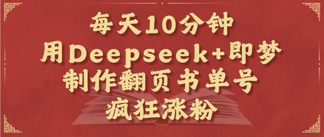 每天十分钟，用Deepseek+即梦，制作翻页书单号，疯狂涨粉，单日变现1000+-安哥网络创业副业
