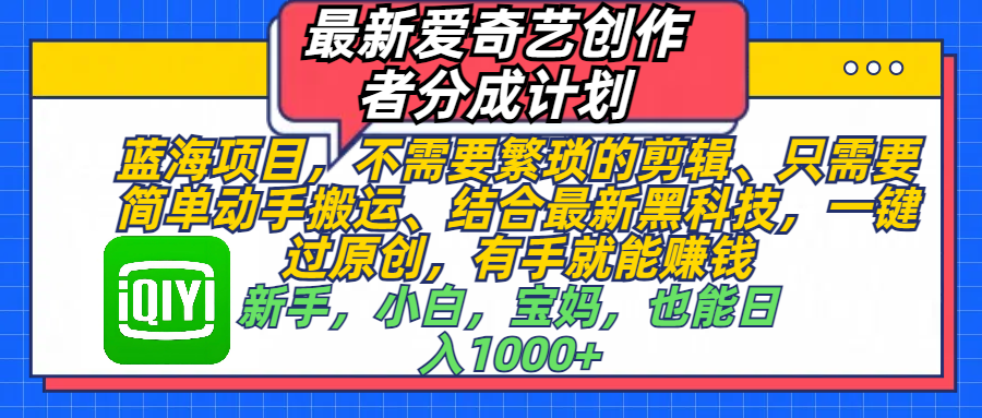 最新爱奇艺创作者分成计划，蓝海项目，不需要繁琐的剪辑、 只需要简单动手搬运、结合最新黑科技，一键过原创，有手就能赚钱，新手，小白，宝妈，也能日入1000+  手机也可操作-安哥网络创业副业