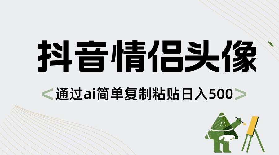 抖音情侣头像，通过ai简单复制粘贴日入500+-安哥网络创业副业