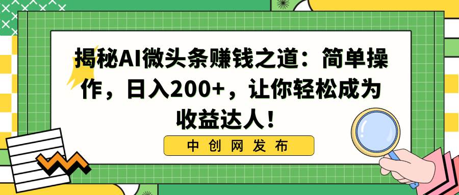 揭秘AI微头条赚钱之道：简单操作，日入200+，让你轻松成为收益达人！-安哥网络创业副业