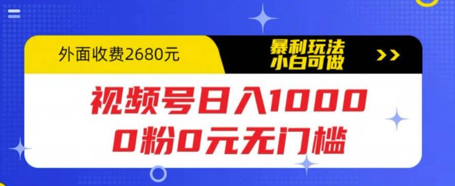 视频号日入1000，0粉0元无门槛，暴利玩法，小白可做，拆解教程-安哥网络创业副业