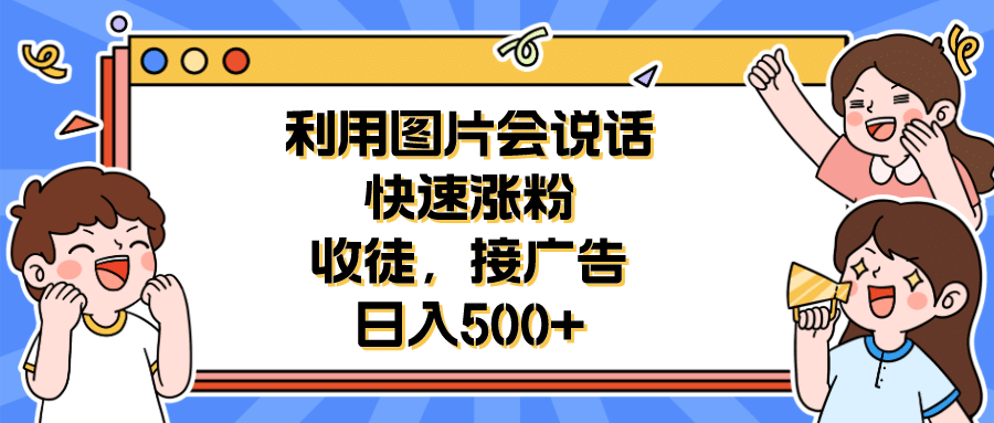 利用会说话的图片快速涨粉，收徒，接广告日入500+-安哥网络创业副业