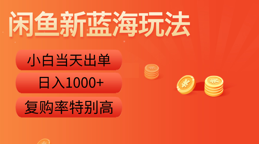 闲鱼新蓝海玩法，小白当天出单，复购率特别高，日入1000+-安哥网络创业副业