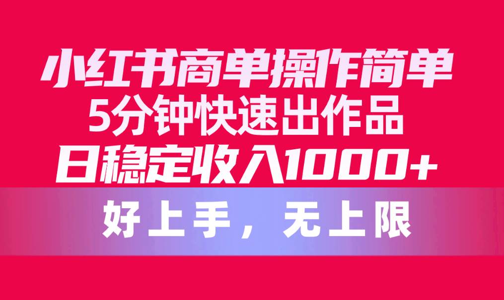 小红书商单操作简单，5分钟快速出作品，日稳定收入1000+，无上限-安哥网络创业副业
