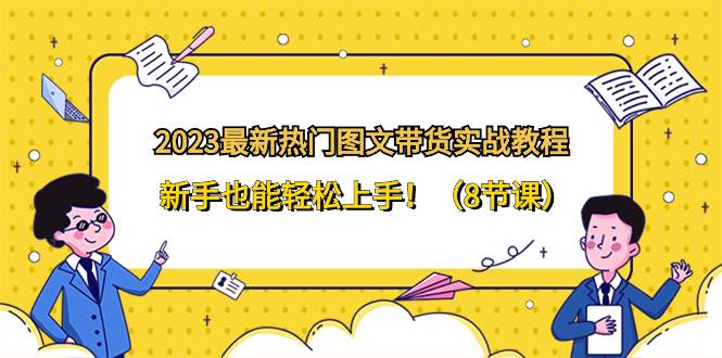 2023最新热门-图文带货实战教程，新手也能轻松上手！（8节课）-安哥网络创业副业