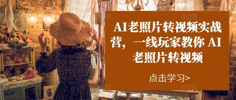AI老照片转视频实操训练营，一线玩家教你AI老照片转视频-安哥网络创业副业