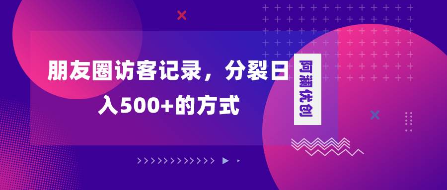 朋友圈访客记录，分裂日入500+，变现加分裂-安哥网络创业副业