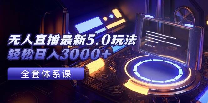 无人直播最新5.0玩法，轻松日入3000+-安哥网络创业副业