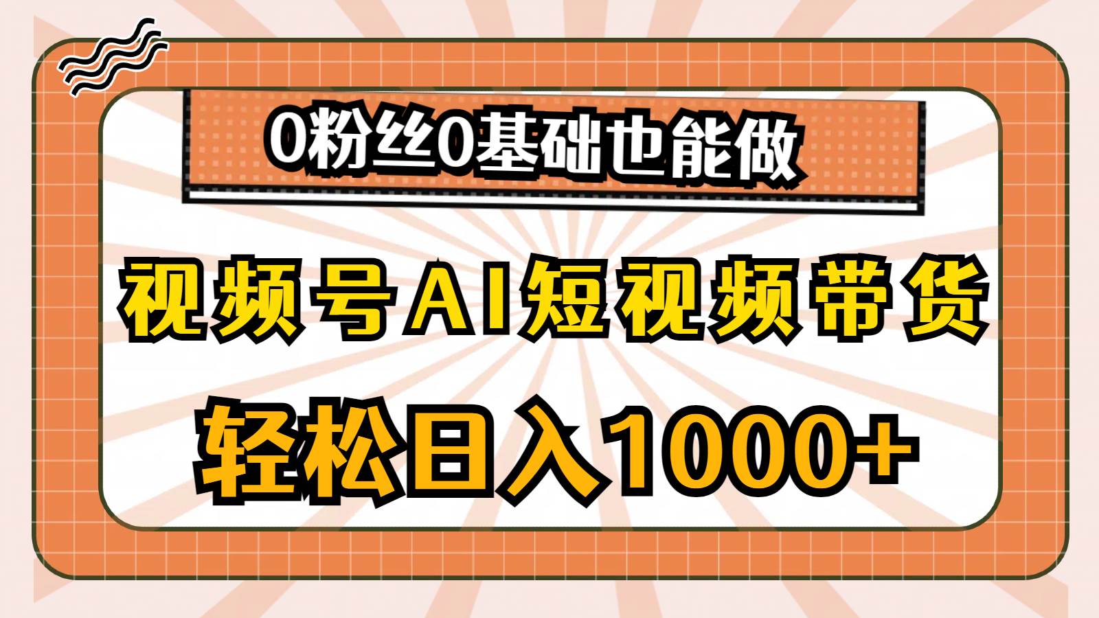视频号AI短视频带货，轻松日入1000+，0粉丝0基础也能做-安哥网络创业副业