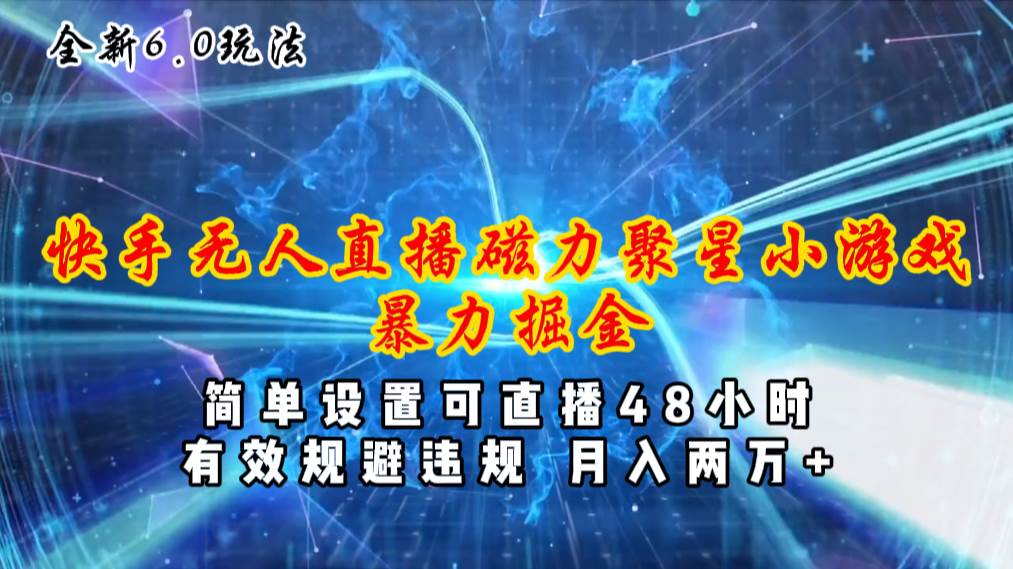 全新6.0快手无人直播，磁力聚星小游戏暴力项目，简单设置，直播48小时…-安哥网络创业副业