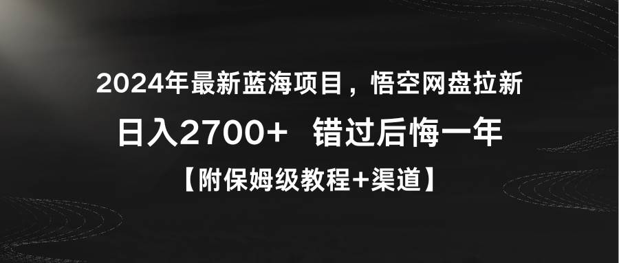 2024年最新蓝海项目，悟空网盘拉新，日入2700+错过后悔一年【附保姆级教…-安哥网络创业副业
