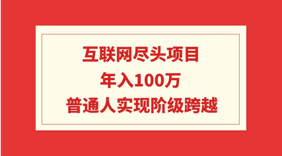 互联网尽头项目：年入100W，普通人实现阶级跨越-安哥网络创业副业