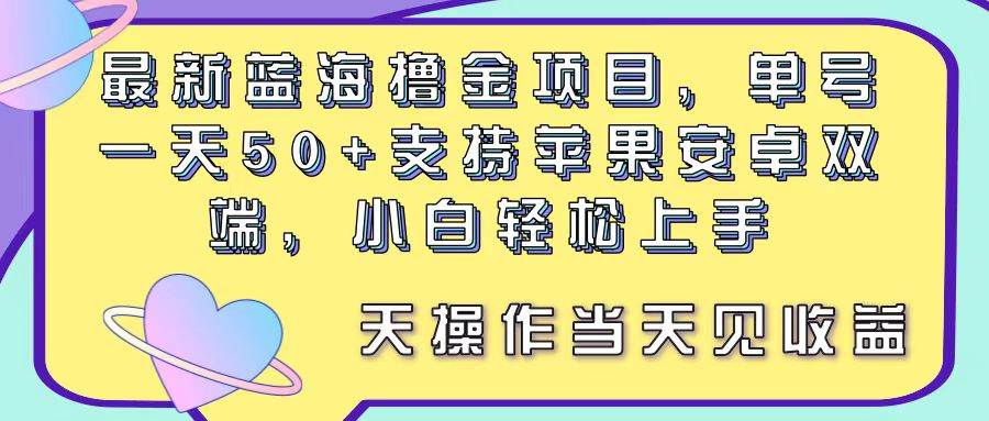 最新蓝海撸金项目，单号一天50+， 支持苹果安卓双端，小白轻松上手 当…-安哥网络创业副业