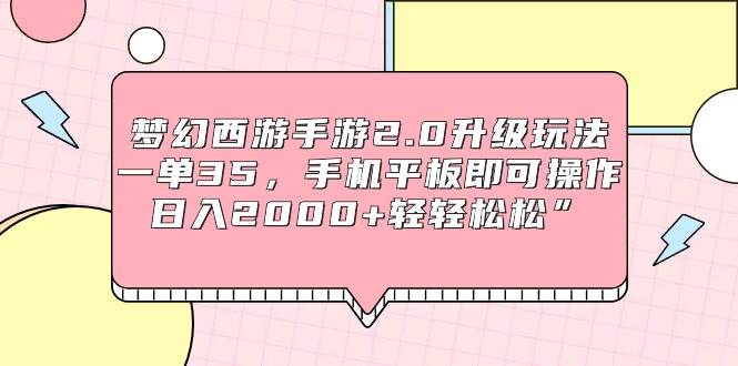 梦幻西游手游2.0升级玩法，一单35，手机平板即可操作，日入2000+轻轻松松”-安哥网络创业副业