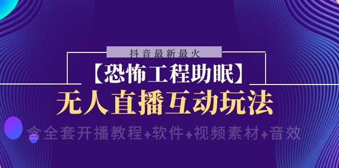 抖音最新最火【恐怖工程 抖音最新最火【恐怖工程助眠】无人直播互动玩法（含全套开播教程+软件+视频素材+音效）-安哥网络创业副业