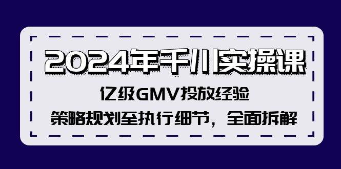 2024年千川实操课，亿级GMV投放经验，策略规划至执行细节，全面拆解-安哥网络创业副业