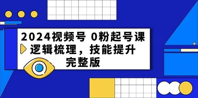 2024视频号 0粉起号课，逻辑梳理，技能提升，完整版-安哥网络创业副业
