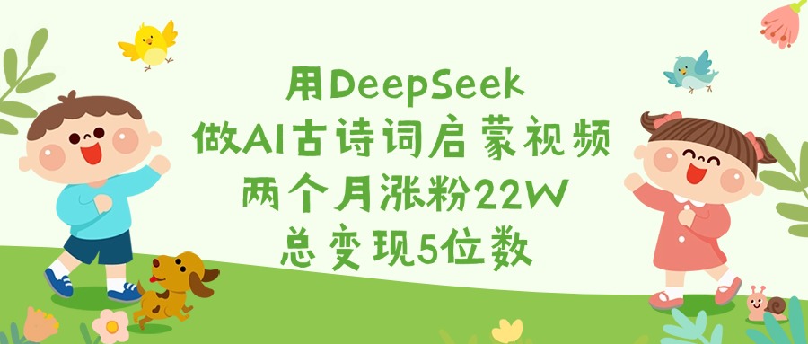 用DeepSeek做AI古诗词启蒙视频，两个月涨粉22W，总变现5位数-安哥网络创业副业