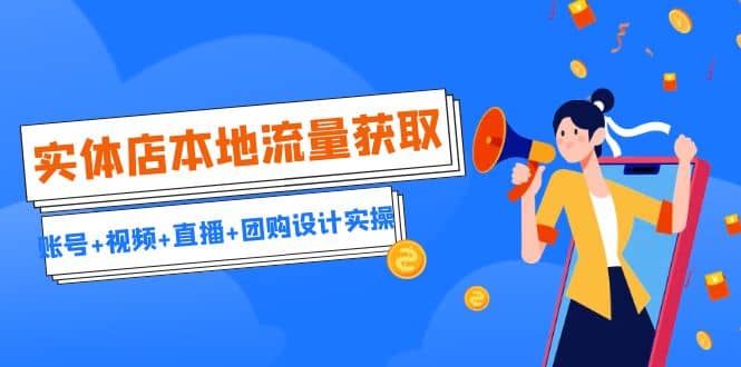 实体店本地流量获取（账号+视频+直播+团购设计实操）引流获客+同城流量曝光-安哥网络创业副业