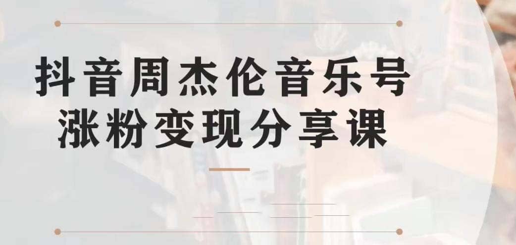 副业拆解：抖音杰伦音乐号涨粉变现项目 视频版一条龙实操玩法（教程+素材）-安哥网络创业副业