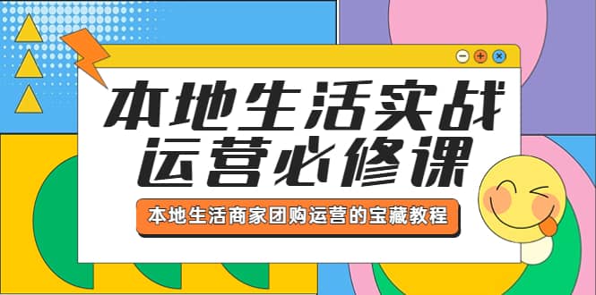 本地生活实战运营必修课，本地生活商家-团购运营的宝藏教程-安哥网络创业副业