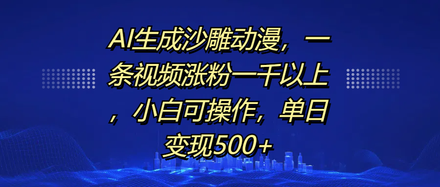 AI生成沙雕动漫,一条视频涨粉一千以上,单日变现500+,小白可操作-安哥网络创业副业