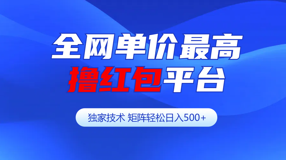 全网公认单价最高撸红包平台-矩阵轻松日入500+-安哥网络创业副业