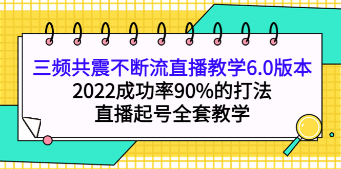 三频共震不断流直播教学6.0版本，2022成功率90%的打法，直播起号全套教学-安哥网络创业副业