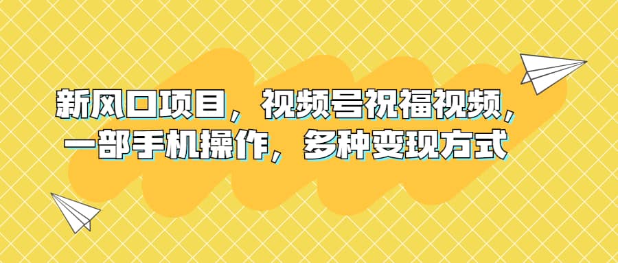 新风口项目，视频号祝福视频，一部手机操作，多种变现方式-安哥网络创业副业