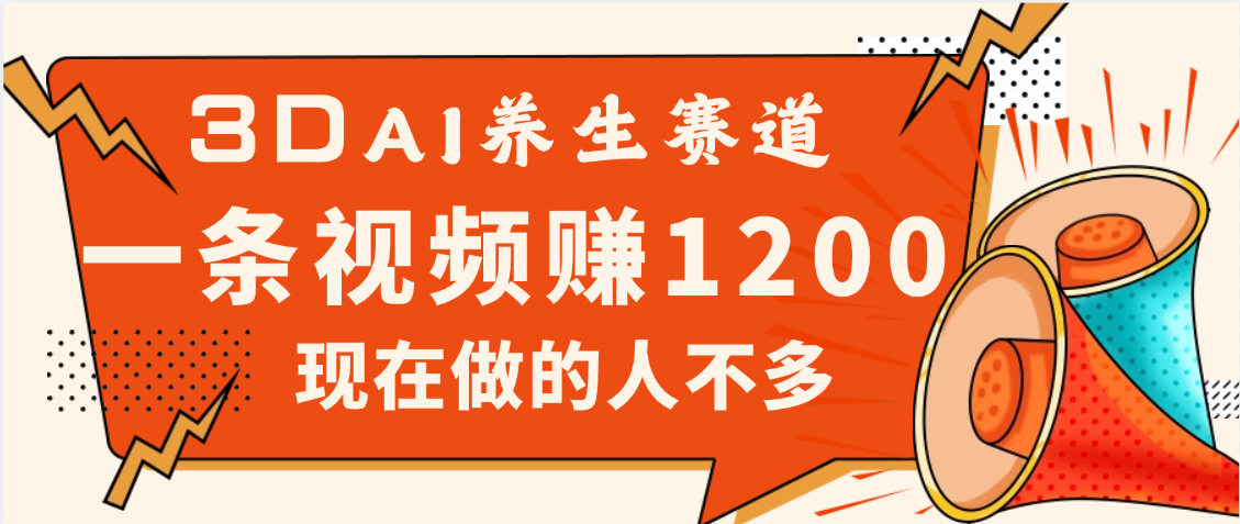 3DAI养生赛道，一条视频赚了1200，新蓝海，目前做的人不多-安哥网络创业副业