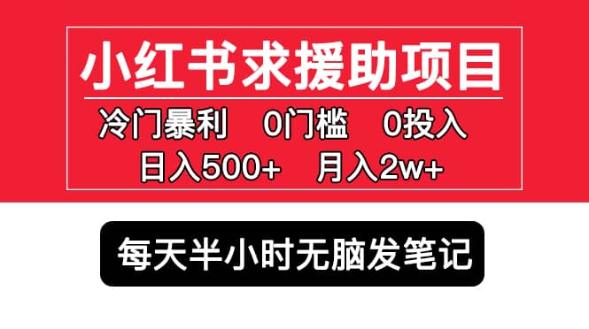 小红书求援助项目，冷门0门槛无脑发笔记-安哥网络创业副业