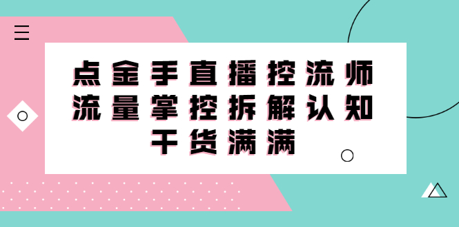 直播控流师线上课，流量掌控拆解认知，干货满满-安哥网络创业副业