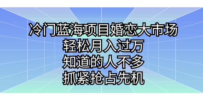 冷门蓝海项目婚恋大市场，轻松月入过万，知道的人不多，抓紧抢占先机-安哥网络创业副业