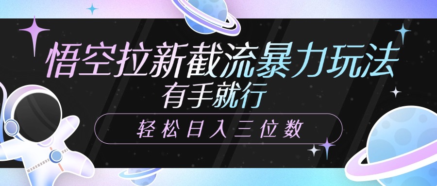 悟空拉新截流暴力玩法，有手就行，轻松日入三位数-安哥网络创业副业