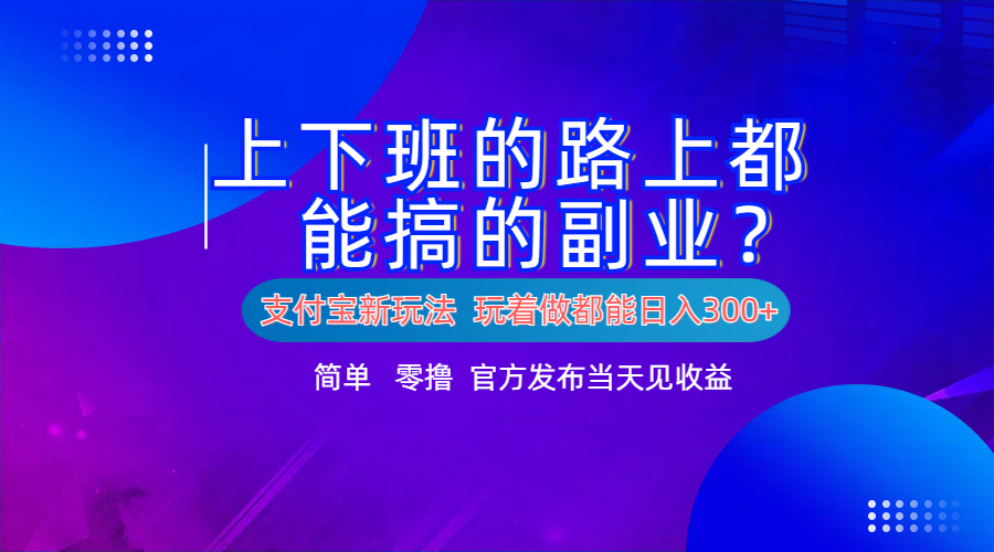 支付宝新项目！上下班的路上都能搞米的副业！简单日入300+-安哥网络创业副业