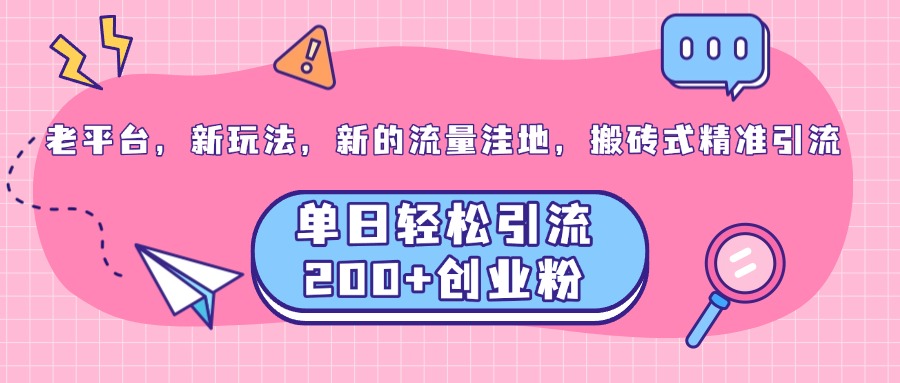 老平台，新玩法，新的流量洼地，搬砖式精准引流，单日轻松引流200+创业粉-安哥网络创业副业