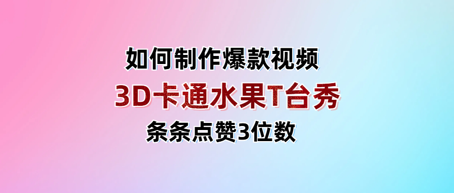 3D卡通水果走秀视频，条条点赞3位数，单日变现1000+-安哥网络创业副业