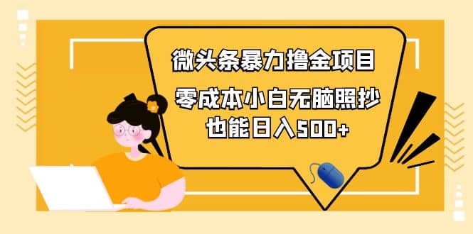 人人都能操作的微头条最新暴力撸金项目，零成本小白无脑搬运-安哥网络创业副业