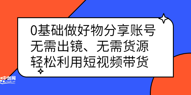 0基础做好物分享账号：无需出镜、无需货源，轻松利用短视频带货-安哥网络创业副业