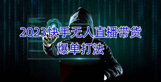 2023快手无人直播带货爆单，正规合法长期稳定 单账号月收益5000+可批量操作-安哥网络创业副业