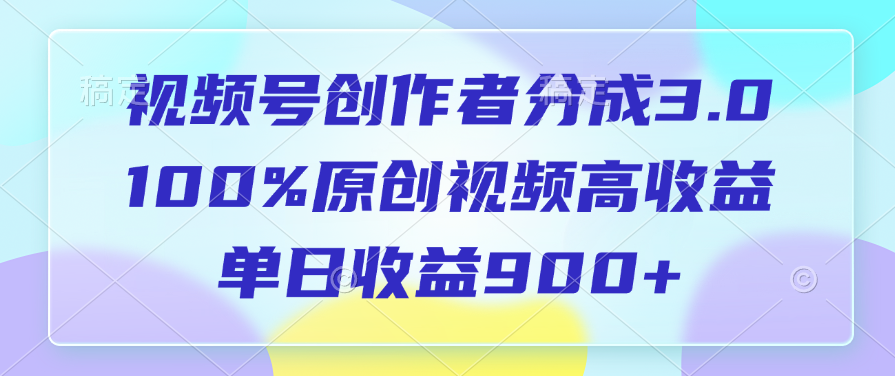 视频号创作者分成3.0，100%原创视频高收益，单日收益900+-安哥网络创业副业