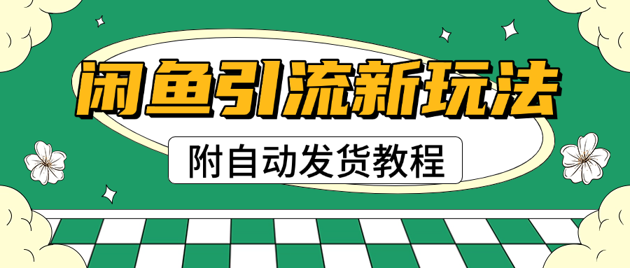 2025闲鱼引流新玩法，日引200+创业粉，每天稳定1000+收益（附自动发货教程）-安哥网络创业副业