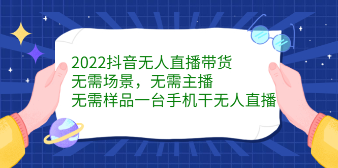 2022抖音无人直播带货，无需场景，无需主播，无需样品一台手机干无人直播-安哥网络创业副业